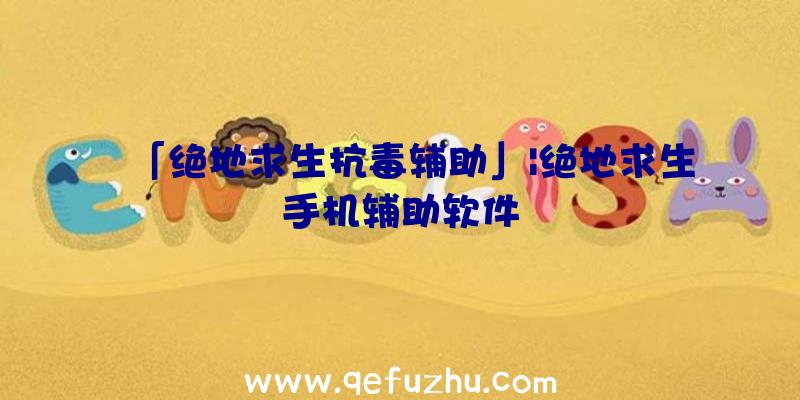 「绝地求生抗毒辅助」|绝地求生手机辅助软件